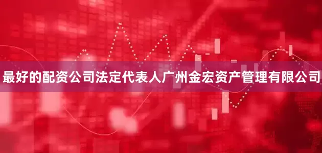 最好的配资公司法定代表人广州金宏资产管理有限公司