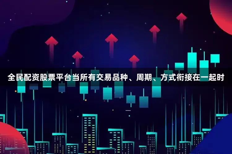 全民配资股票平台当所有交易品种、周期、方式衔接在一起时