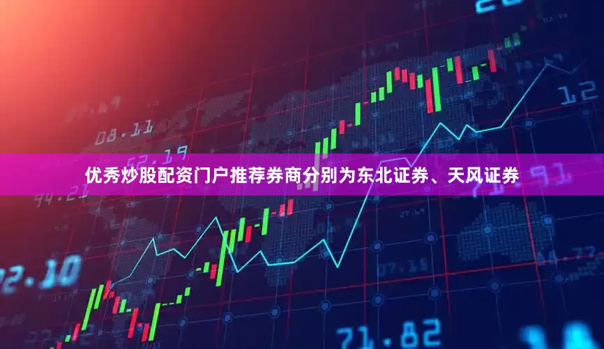 优秀炒股配资门户推荐券商分别为东北证券、天风证券