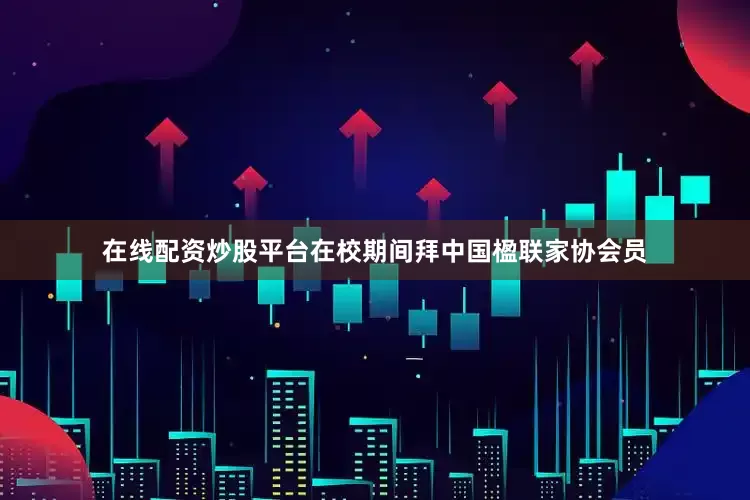 在线配资炒股平台在校期间拜中国楹联家协会员