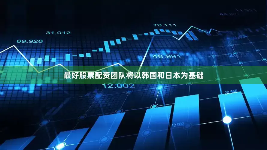 最好股票配资团队将以韩国和日本为基础