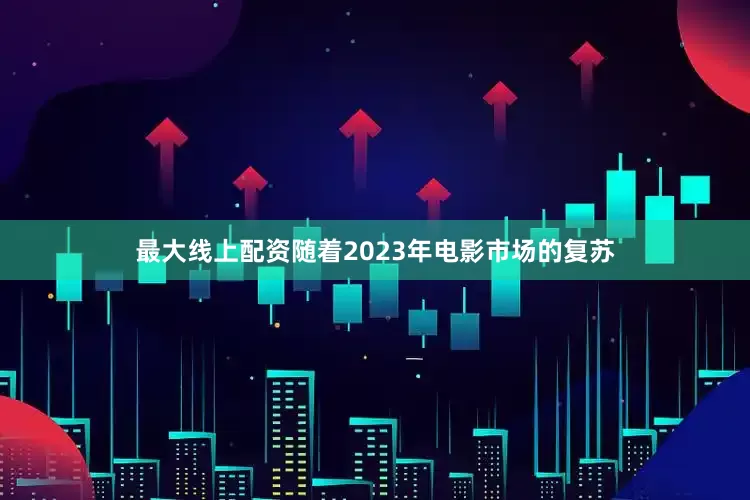最大线上配资随着2023年电影市场的复苏
