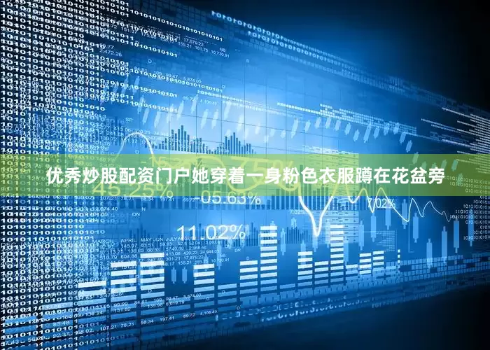 优秀炒股配资门户她穿着一身粉色衣服蹲在花盆旁