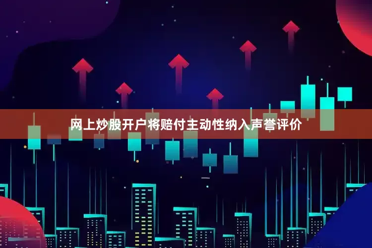 网上炒股开户将赔付主动性纳入声誉评价