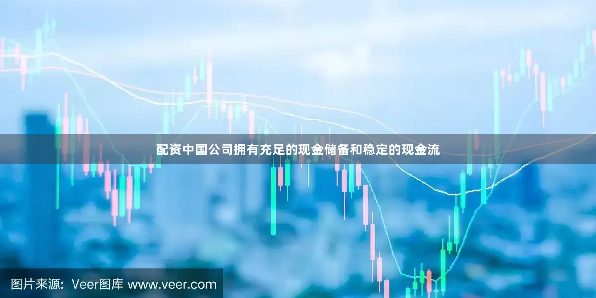 配资中国公司拥有充足的现金储备和稳定的现金流