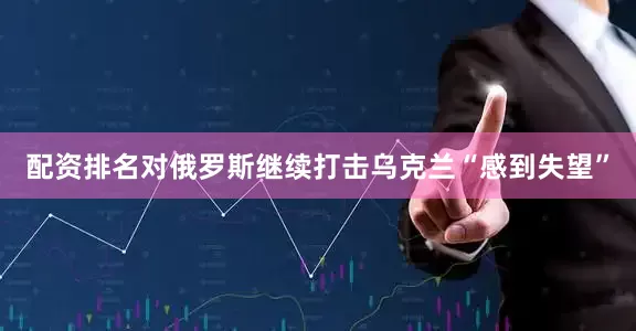 配资排名对俄罗斯继续打击乌克兰“感到失望”