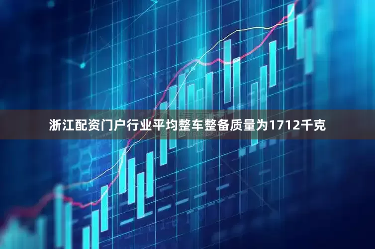 浙江配资门户行业平均整车整备质量为1712千克