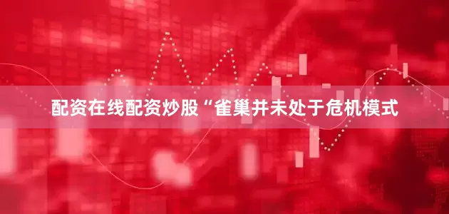 配资在线配资炒股　　“雀巢并未处于危机模式
