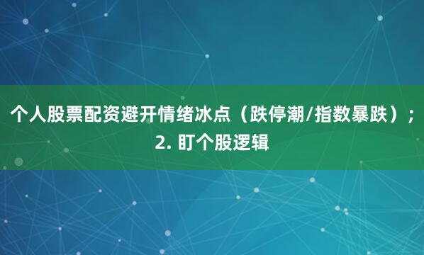 个人股票配资避开情绪冰点（跌停潮/指数暴跌）；2. 盯个股逻辑