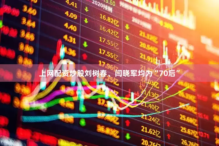上网配资炒股刘树春、闫晓军均为“70后”