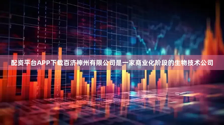 配资平台APP下载百济神州有限公司是一家商业化阶段的生物技术公司