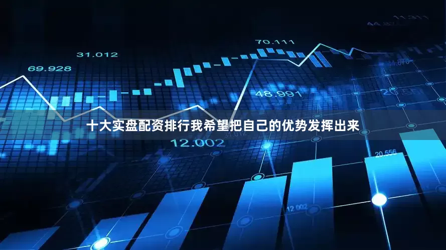 十大实盘配资排行我希望把自己的优势发挥出来
