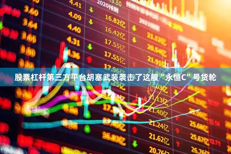 股票杠杆第三方平台胡塞武装袭击了这艘“永恒C”号货轮