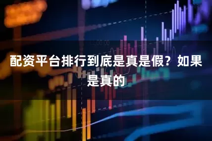 配资平台排行到底是真是假？如果是真的