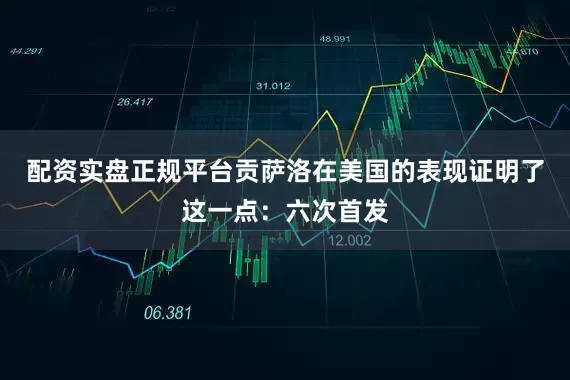 配资实盘正规平台贡萨洛在美国的表现证明了这一点：六次首发