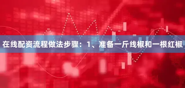 在线配资流程做法步骤：1、准备一斤线椒和一根红椒