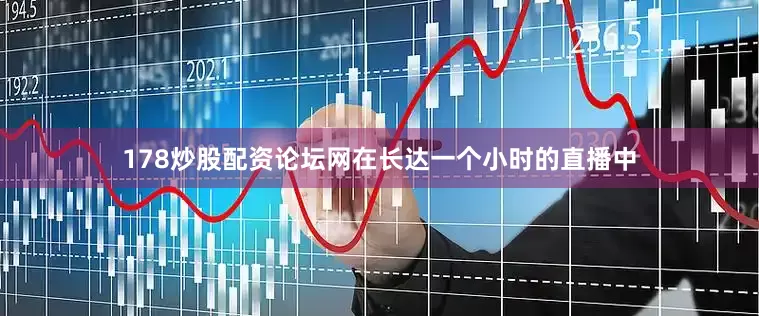 178炒股配资论坛网在长达一个小时的直播中