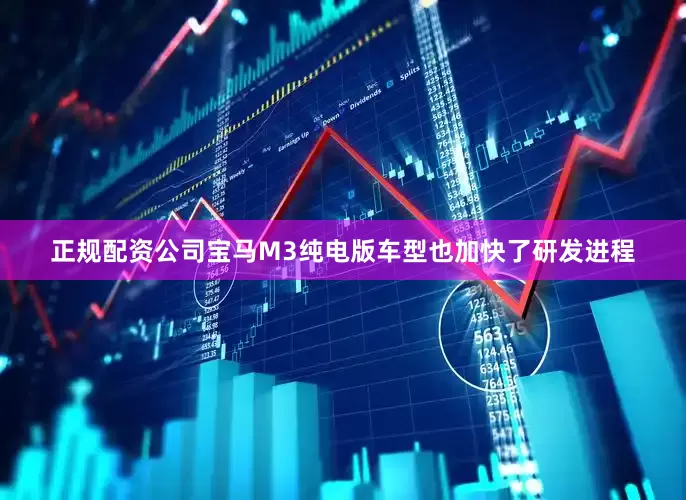 正规配资公司宝马M3纯电版车型也加快了研发进程