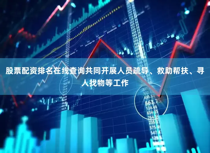 股票配资排名在线查询共同开展人员疏导、救助帮扶、寻人找物等工作