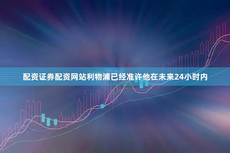 配资证券配资网站利物浦已经准许他在未来24小时内