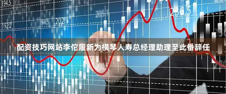 配资技巧网站李佗履新为横琴人寿总经理助理至此番辞任