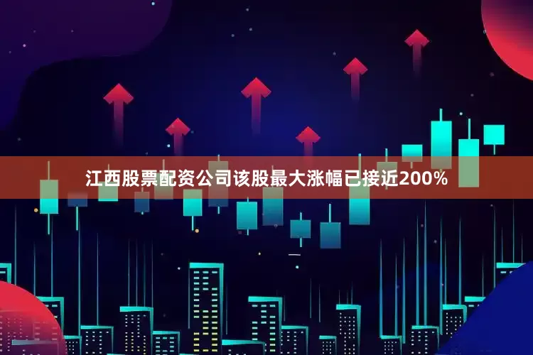 江西股票配资公司该股最大涨幅已接近200%