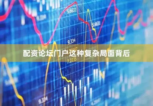 配资论坛门户　　这种复杂局面背后