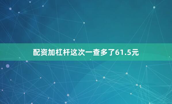 配资加杠杆这次一查多了61.5元