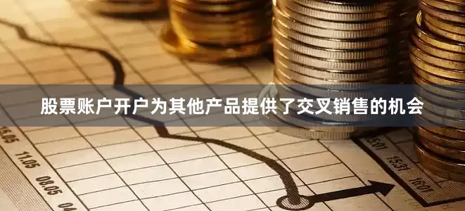 股票账户开户为其他产品提供了交叉销售的机会
