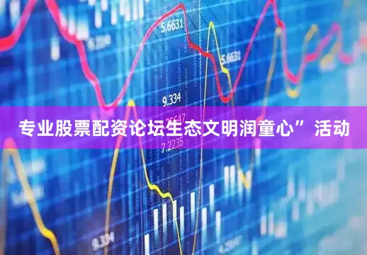 专业股票配资论坛生态文明润童心” 活动