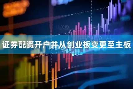证券配资开户并从创业板变更至主板
