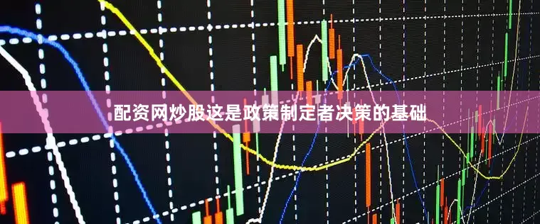 配资网炒股这是政策制定者决策的基础