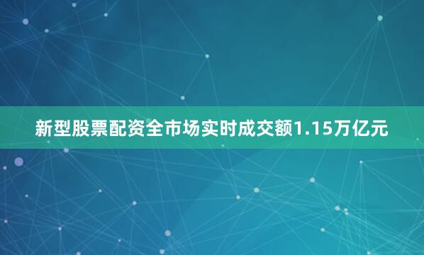 新型股票配资全市场实时成交额1.15万亿元